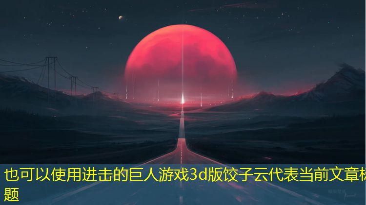 <strong>进击的巨人游戏3d版饺子云</strong>